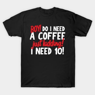 Boy Do I Need A Coffee Or 10! T-Shirt